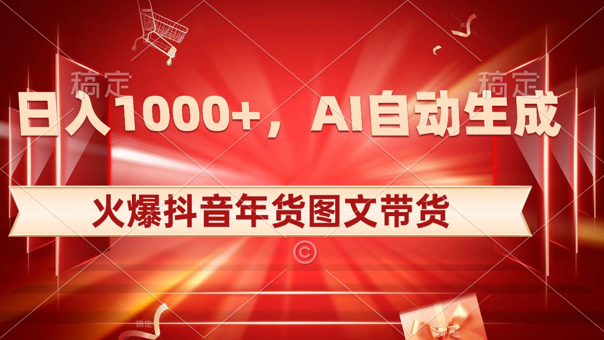 日入1000+火爆抖音年货图文带货，AI自动生成自己的年货原创图文安创网-网创项目资源站-副业项目-创业项目-搞钱项目安创网