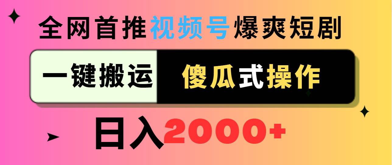 视频号爆爽短剧推广，一键搬运，傻瓜式操作，日入2000+安创网-网创项目资源站-副业项目-创业项目-搞钱项目安创网