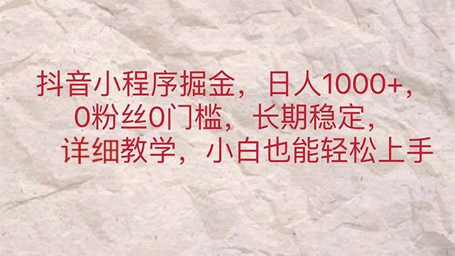 抖音小程序掘金，日人1000+，0粉丝0门槛，长期稳定，小白也能轻松上手安创网-网创项目资源站-副业项目-创业项目-搞钱项目安创网