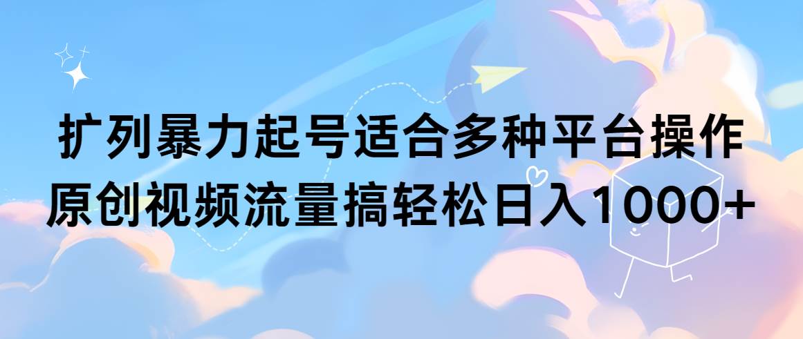 扩列暴力起号适合多种平台操作原创视频流量搞轻松日入1000+安创网-网创项目资源站-副业项目-创业项目-搞钱项目安创网