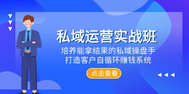私域运营实战班，培养能拿结果的私域操盘手，打造客户自循环赚钱系统安创网-网创项目资源站-副业项目-创业项目-搞钱项目安创网