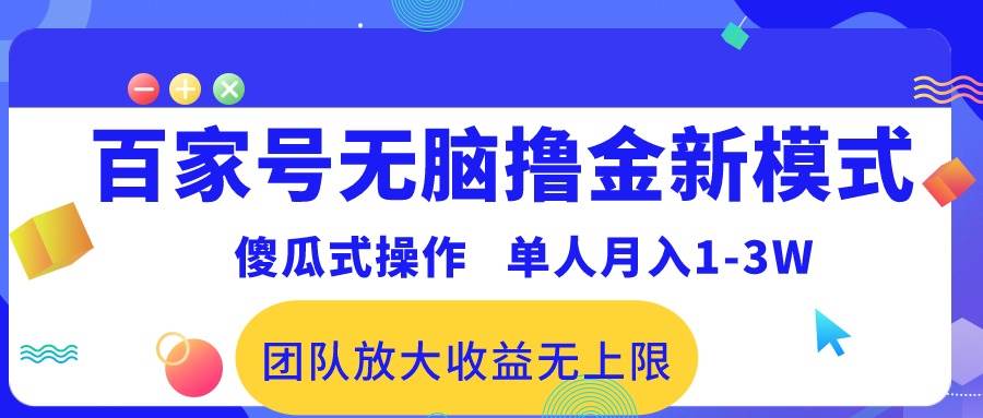 百家号无脑撸金新模式，傻瓜式操作，单人月入1-3万！团队放大收益无上限！安创网-网创项目资源站-副业项目-创业项目-搞钱项目安创网