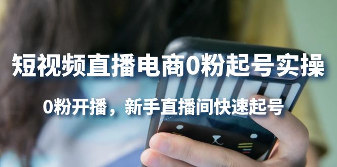 短视频直播电商0粉起号实操，0粉开播，新手直播间快速起号安创网-网创项目资源站-副业项目-创业项目-搞钱项目安创网
