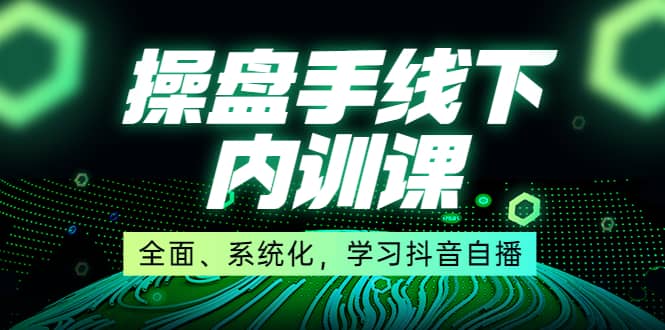 某收费培训第22期·操盘手线下内训课，全面、系统化，学习抖音自播安创网-网创项目资源站-副业项目-创业项目-搞钱项目安创网