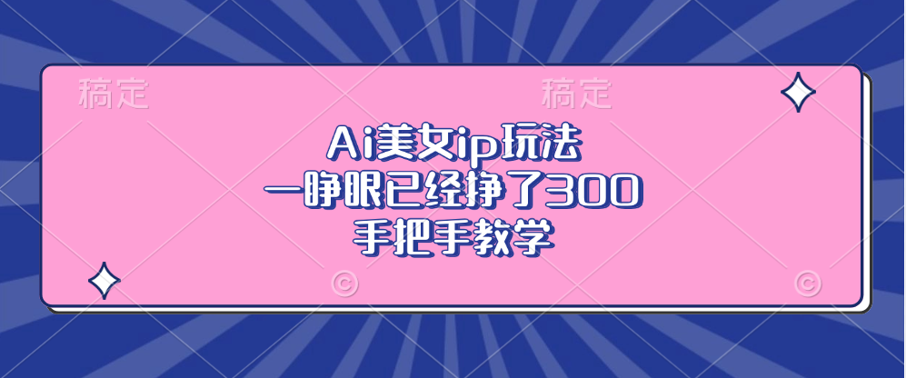 Ai美女ip玩法，一睁眼已经挣了300，手把手教学！安创网-网创项目资源站-副业项目-创业项目-搞钱项目安创网