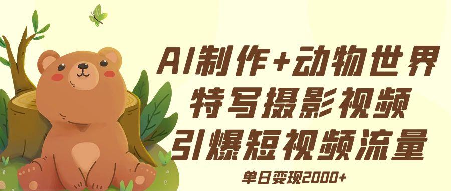 AI制作动物世界特写摄影视频+引爆短视频流量+单日变现2000+安创网-网创项目资源站-副业项目-创业项目-搞钱项目安创网