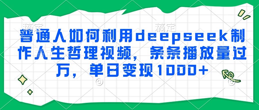 普通人如何利用deepseek制作人生哲理视频，条条播放量过万，单日变现1000+安创网-网创项目资源站-副业项目-创业项目-搞钱项目安创网