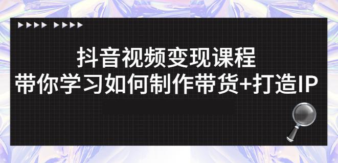 抖音短视频变现课程：带你学习如何制作带货+打造IP【41节】安创网-网创项目资源站-副业项目-创业项目-搞钱项目安创网