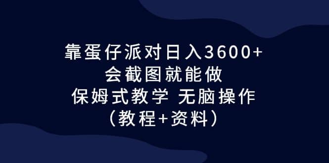 靠蛋仔派对日入3600+，会截图就能做，保姆式教学 无脑操作（教程+资料）安创网-网创项目资源站-副业项目-创业项目-搞钱项目安创网