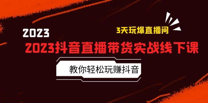 2023抖音直播带货实战线下课：教你轻松玩赚抖音，3天玩爆·直播间安创网-网创项目资源站-副业项目-创业项目-搞钱项目安创网