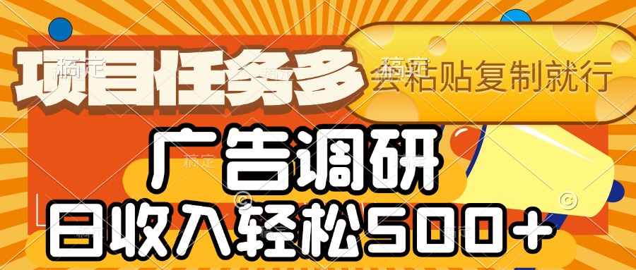 会复制粘贴即可，广告调研，项目任务多，日收入轻松500+安创网-网创项目资源站-副业项目-创业项目-搞钱项目安创网