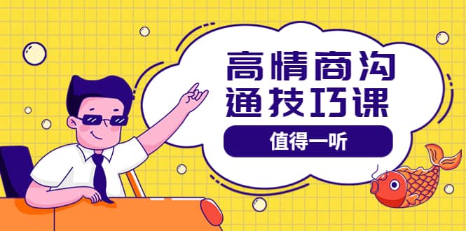高情商沟通管理课：跟其他老师讲的沟通课有区别 值得一听（67课时）安创网-网创项目资源站-副业项目-创业项目-搞钱项目安创网