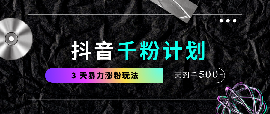抖音千粉计划，最新玩法三天暴力涨千粉，一天到手500元+安创网-网创项目资源站-副业项目-创业项目-搞钱项目安创网