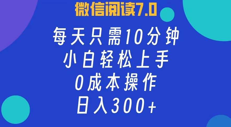 微信阅读7.0，每日10分钟，日收入300+，0成本小白轻松上手安创网-网创项目资源站-副业项目-创业项目-搞钱项目安创网