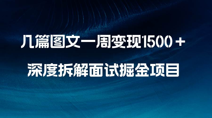 几篇图文一周变现1500＋，深度拆解面试掘金项目，小白轻松上手安创网-网创项目资源站-副业项目-创业项目-搞钱项目安创网