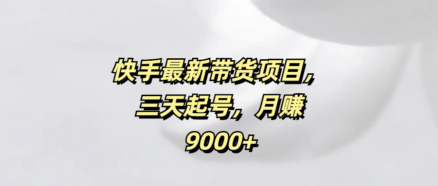 快手最新带货项目，三天起号，月赚9000+安创网-网创项目资源站-副业项目-创业项目-搞钱项目安创网