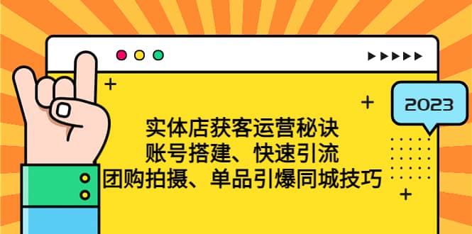 实体店获客运营秘诀：账号搭建-快速引流-团购拍摄-单品引爆同城技巧 等等安创网-网创项目资源站-副业项目-创业项目-搞钱项目安创网