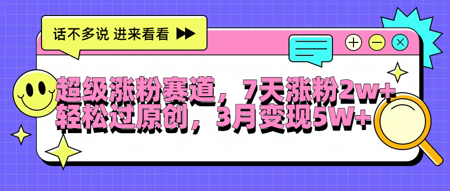 超级涨粉赛道，每天半小时，7天涨粉2W+，轻松过原创，3月变现5W+安创网-网创项目资源站-副业项目-创业项目-搞钱项目安创网