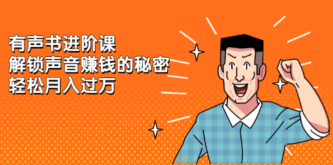 有声书进阶课，解锁声音赚钱的秘密安创网-网创项目资源站-副业项目-创业项目-搞钱项目安创网