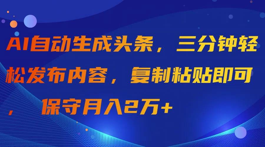 AI自动生成头条，三分钟轻松发布内容，复制粘贴即可， 保守月入2万+安创网-网创项目资源站-副业项目-创业项目-搞钱项目安创网