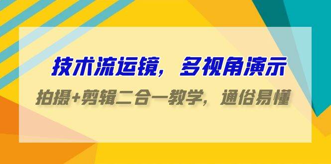 技术流-运镜，多视角演示，拍摄+剪辑二合一教学，通俗易懂（70节课）安创网-网创项目资源站-副业项目-创业项目-搞钱项目安创网