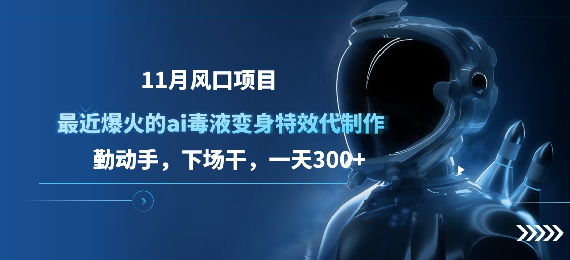 11月风口项目，最近爆火的ai毒液变身特效代制作，勤动手，下场干，一天300+安创网-网创项目资源站-副业项目-创业项目-搞钱项目安创网