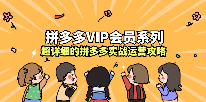拼多多VIP会员系列，超详细的拼多多实战运营攻略安创网-网创项目资源站-副业项目-创业项目-搞钱项目安创网