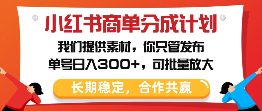 小红书商单分成计划，我们提供素材，你只管发布，单号日入300+，可批量放大安创网-网创项目资源站-副业项目-创业项目-搞钱项目安创网
