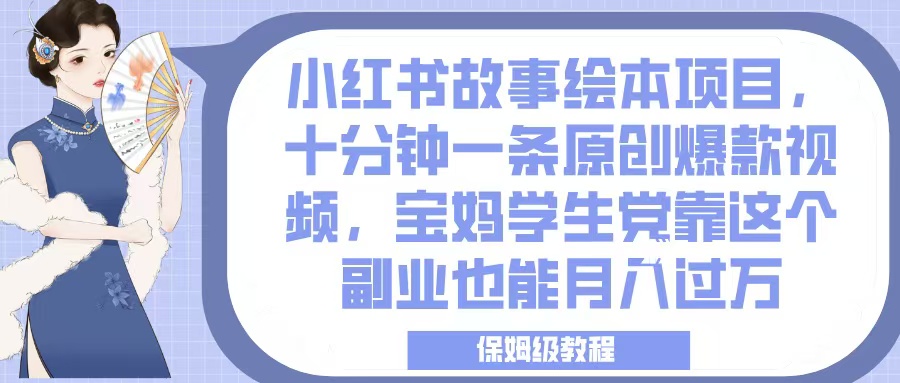 小红书故事绘本项目，十分钟一条原创爆款视频，宝妈学生党靠这个副业也能月入过万，保姆级教程安创网-网创项目资源站-副业项目-创业项目-搞钱项目安创网