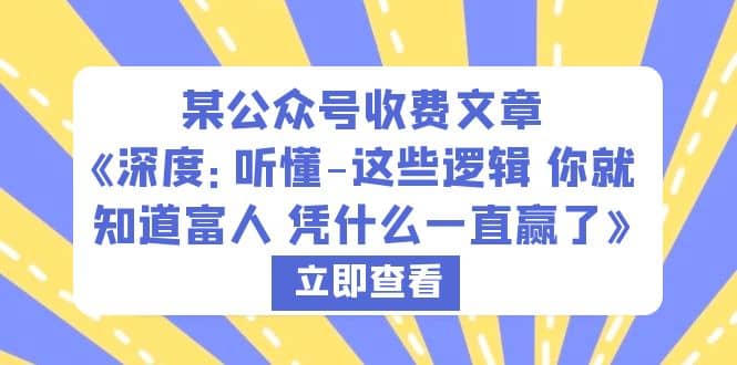 某公众号收费文章《深度：听懂-这些逻辑 你就知道富人 凭什么一直赢了》安创网-网创项目资源站-副业项目-创业项目-搞钱项目安创网