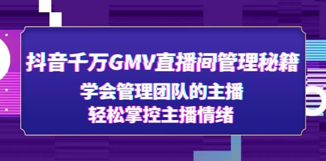 抖音千万GMV直播间管理秘籍：学会管理团队的主播，轻松掌控主播情绪安创网-网创项目资源站-副业项目-创业项目-搞钱项目安创网