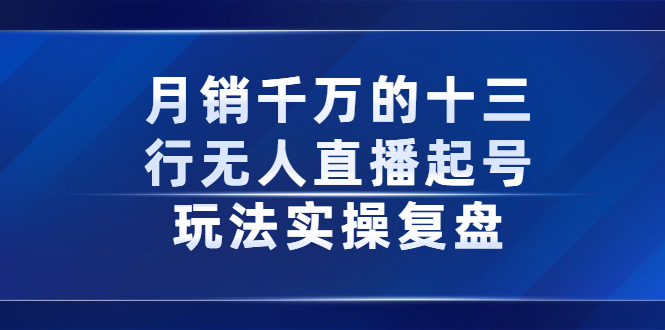 月销千万的十三行无人直播起号玩法实操复盘分享安创网-网创项目资源站-副业项目-创业项目-搞钱项目安创网