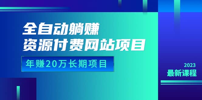 全自动躺赚资源付费网站项目：年赚20万长期项目（详细教程+源码）23年更新安创网-网创项目资源站-副业项目-创业项目-搞钱项目安创网