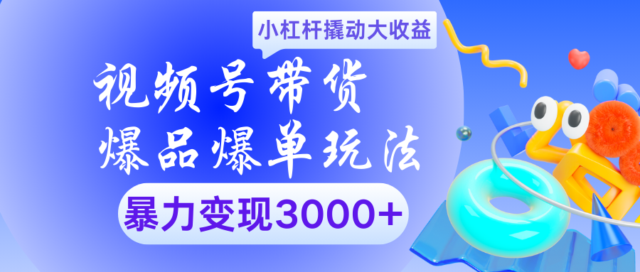 视频号带货爆品爆单玩法小杠杆撬动大收益暴力变现3000+安创网-网创项目资源站-副业项目-创业项目-搞钱项目安创网