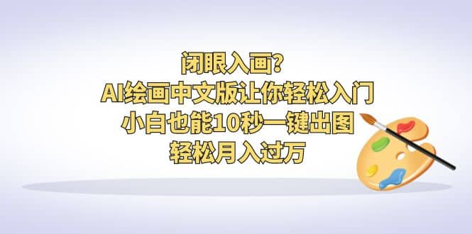 闭眼入画？AI绘画中文版让你轻松入门！小白也能10秒一键出图，轻松月入过万安创网-网创项目资源站-副业项目-创业项目-搞钱项目安创网