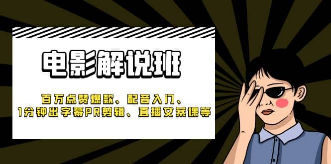 《电影解说班》百万点赞爆款、配音入门、1分钟出字幕PR剪辑、直播文案课等安创网-网创项目资源站-副业项目-创业项目-搞钱项目安创网