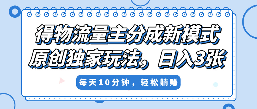 得物流量主分成新模式，原创独家玩法，小白可做，简单暴利，单日稳定变现300+安创网-网创项目资源站-副业项目-创业项目-搞钱项目安创网
