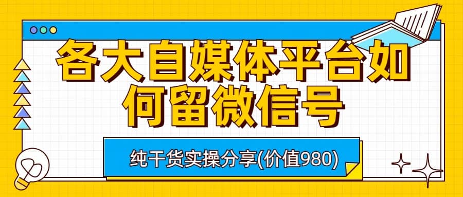 各大自媒体平台如何留微信号，详细实操教学安创网-网创项目资源站-副业项目-创业项目-搞钱项目安创网