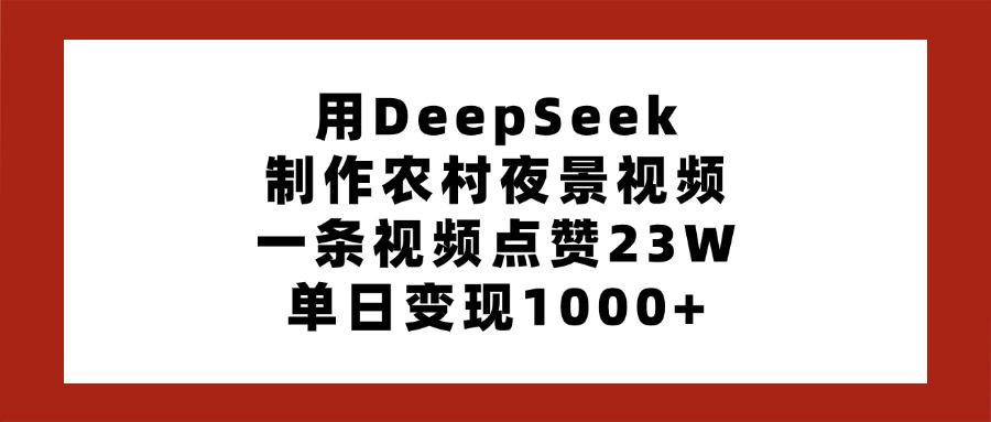 用DeepSeek制作农村夜景视频，一条视频点赞23W，单日变现1000+安创网-网创项目资源站-副业项目-创业项目-搞钱项目安创网