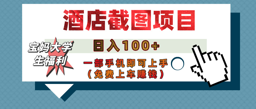 【宝妈大学生福利】酒店截图项目，日入100+，一部手机即可上手（免费上车赚钱）安创网-网创项目资源站-副业项目-创业项目-搞钱项目安创网