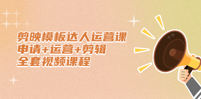 剪映模板达人运营课，申请+运营+剪辑全套视频课程安创网-网创项目资源站-副业项目-创业项目-搞钱项目安创网
