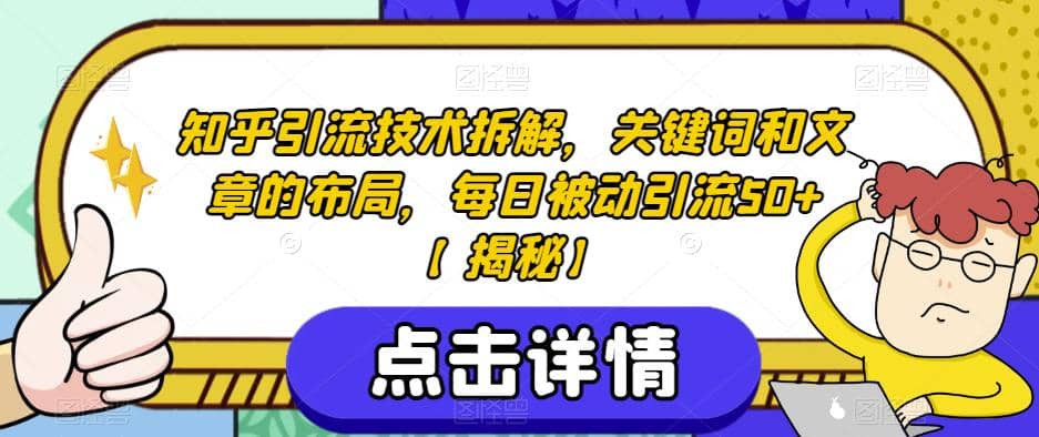 知乎引流技术拆解，关键词和文章的布局，每日被动引流50+【揭秘】安创网-网创项目资源站-副业项目-创业项目-搞钱项目安创网