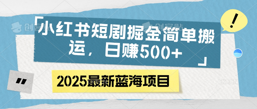 小红书短剧掘金，简单搬运，日赚500+安创网-网创项目资源站-副业项目-创业项目-搞钱项目安创网