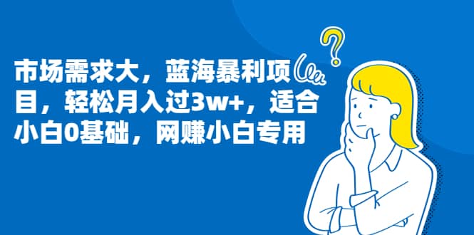 市场需求大，蓝海暴利项目，轻松月入过3w+，适合小白0基础，网赚小白专用安创网-网创项目资源站-副业项目-创业项目-搞钱项目安创网