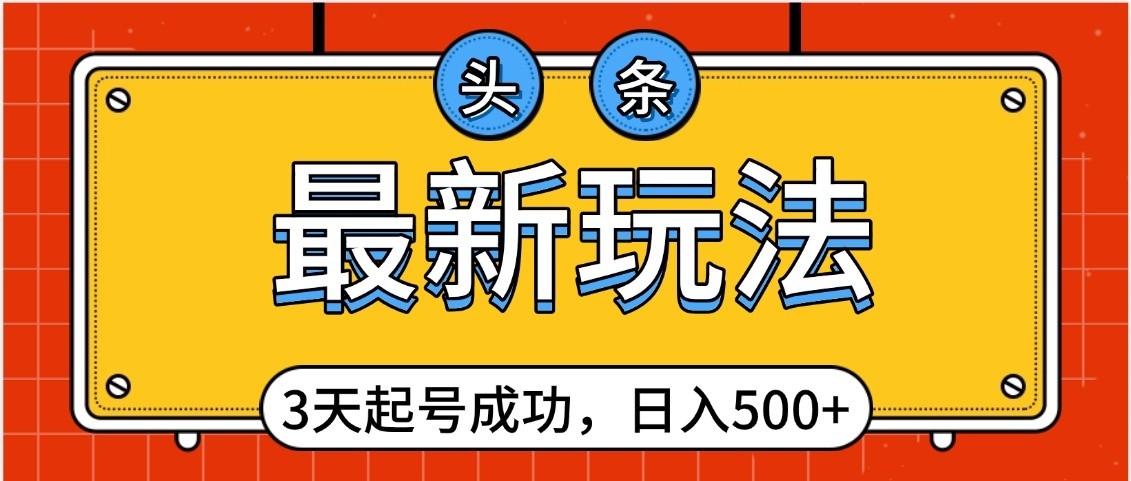 头条，最新玩法，3天起号成功，日入500+，小白轻松上手安创网-网创项目资源站-副业项目-创业项目-搞钱项目安创网