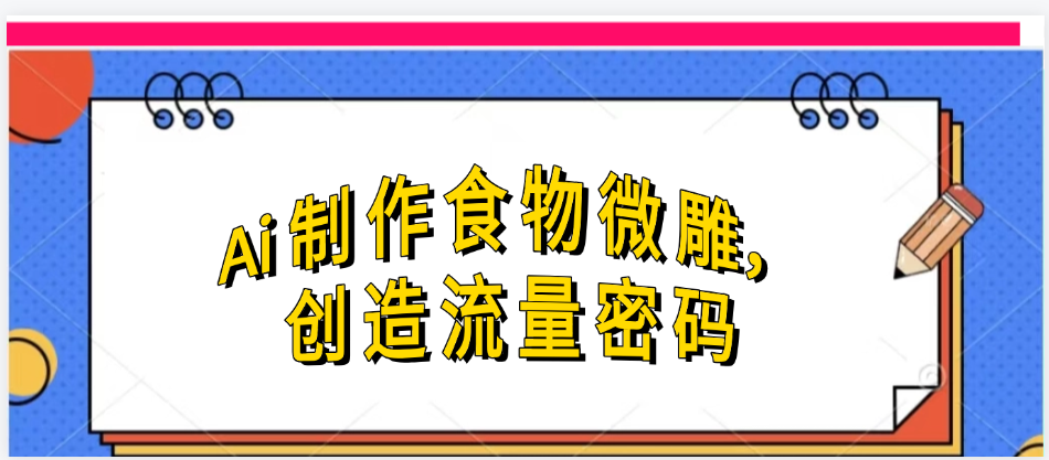 Ai制作食物微雕，创造流量密码，实现日入几张安创网-网创项目资源站-副业项目-创业项目-搞钱项目安创网