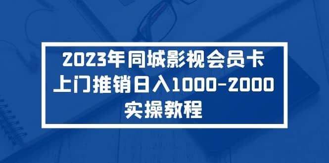 2023年同城影视会员卡上门推销实操教程安创网-网创项目资源站-副业项目-创业项目-搞钱项目安创网