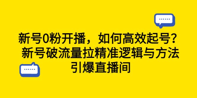 新号0粉开播，如何高效起号？新号破流量拉精准逻辑与方法，引爆直播间安创网-网创项目资源站-副业项目-创业项目-搞钱项目安创网