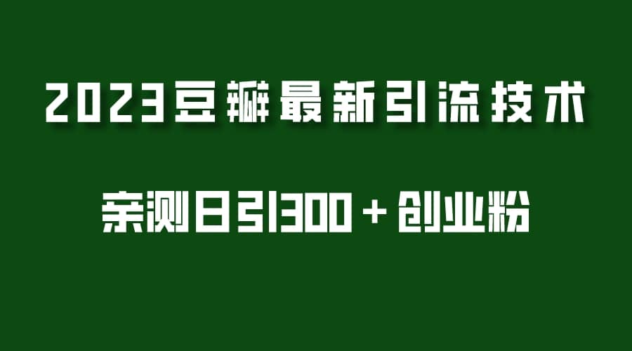 2023豆瓣引流最新玩法，实测日引流创业粉300＋（7节视频课）安创网-网创项目资源站-副业项目-创业项目-搞钱项目安创网