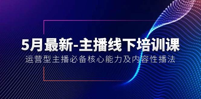 5月最新-主播线下培训课【40期】：运营型主播必备核心能力及内容性播法安创网-网创项目资源站-副业项目-创业项目-搞钱项目安创网
